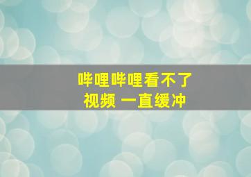 哔哩哔哩看不了视频 一直缓冲